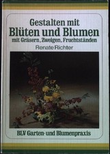 Gestalten mit Blüten und Blumen : mit Gräsern, Zweigen, Fruchtständen. BLV Garte