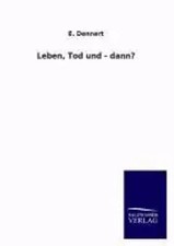 E. Dennert | Leben, Tod und -