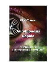 Autohipnosis Rápida: Reprograma Tu Subconsciente Mientras  Lees, Mindy Traynor