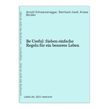 Be Useful: Sieben einfache Regeln für ein besseres Leben Schwarzenegger, Arnold,