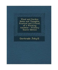 Wood and Garden: Notes and Thoughts, Practical and Critical, of a Working Amateu