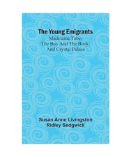 The Young Emigrants; Madelaine Tube; the Boy and the Book; and Crystal Palace, A
