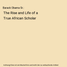 Barack Obama Sr.: The Rise and Life of a True African Scholar, Abon'go Malik Oba