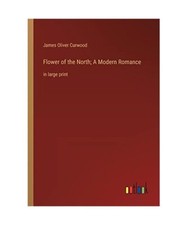 Flower of the North; A Modern Romance: in large print, James Oliver Curwood