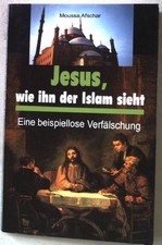 Jesus, wie ihn der Islam sieht. Eine beispiellose Verfälschung. Afschar, Moussa: