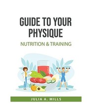 Guide to your physique: NUTRITION & TRAINING