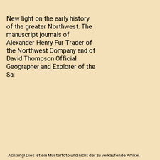 New light on the early history of the greater Northwest. The manuscript journals