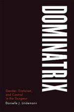 Dominatrix: Gender, Eroticism, and Control in the Dungeon [Paperback]