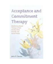 Acceptance and Commitment Therapy: Mindfulness-Based Therapy to Heal Anxiety, Pa
