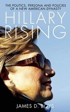 Hillary Rising: The politics, persona and policies of a new American dynast ...