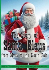 The Story of Santa Claus from Myra to the North Pole: Story of a Turkish Bishop 