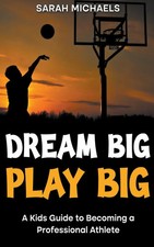 Dream Big, Play Big A Kids Guide to Becoming a Professional Athlete Michaels SD