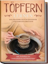 Töpfern lernen: Das Praxisbuch für Einsteiger und Fortgeschrittene Die...