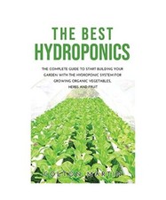 THE BEST HYDROPONICS: THE COMPLETE GUIDE TO START BUILDING YOUR GARDEN WITH THE 