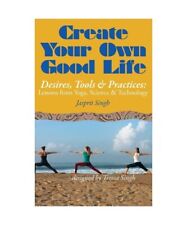 Create Your Own Good Life: Desires, Tools and Practices - Lessons from Yoga, Sci