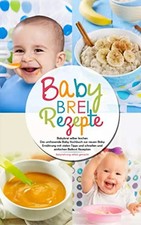 Babybrei Rezepte - Babybrei selber kochen: Das umfassende Baby Kochbuch zur neue