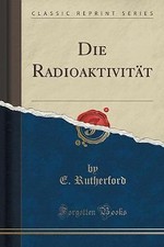 Die Radioaktivitt (Classic Reprint), E. Rutherfor