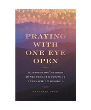 Praying with One Eye Open: Mormons and Murder in Nineteenth-Century Appalachian 