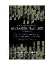 The Many Faces of Alexander Hamilton: The Life & Legacy of America's Most Elusiv