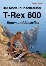 Der Modellhubschrauber T-Rex 600 Bauen und Einstellen Stefan Pichel Taschenbuch