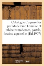 Catalogue d'Aquarelles Par Madeleine Lemaire Et Tableaux Modernes, Pastels,