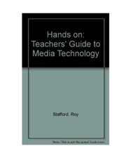 Hands on: Teachers' Guide to Media Technology, Stafford, Roy