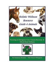 Holistic Wellness Resource Guide for Animals: Focusing on Emergency Care, Trauma