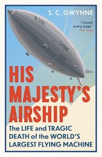 His Majesty's Airship: The Life and Tragic Death of the World's Largest Flying M
