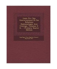 Louis XIV: Son Gouvernement Et Ses Relations Diplomatiques Avec L'Europe, Volume