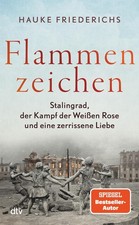 Flammenzeichen: Stalingrad, der Kampf der Weißen Rose und eine zerrissene Liebe 