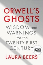 Orwell's Ghosts: Wisdom and Warnings for the Twenty-First Century Laura Beers