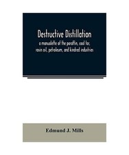 Destructive distillation; a manualette of the paraffin, coal tar, rosin oil, pet