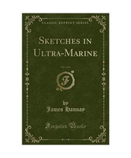 Sketches in Ultra-Marine, Vol. 1 of 2 [Classic Reprint], James Hannay