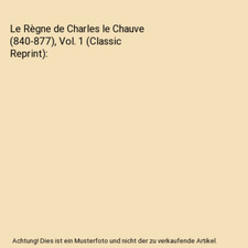 Le Règne de Charles le Chauve [840-877], Vol. 1 [Classic Reprint]