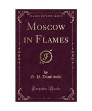 Moscow in Flames [Classic Reprint], G. P. Danilevski