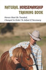 Natural Horsemanship Training Book: Horses Must Be Tweaked, Chan
