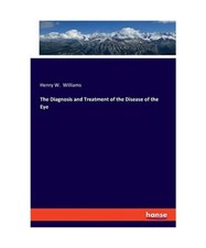 The Diagnosis and Treatment of the Disease of the Eye, Henry W. Williams