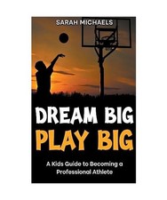 Dream Big, Play Big: A Kids Guide to Becoming a Professional Athlete, Michaels, 