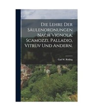 Die Lehre der Säulenordnungen nach Vignola, Scamozzi, Palladio, Vitruv und Ande