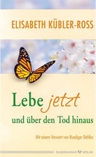 Elisabeth Kübler-Ross Lebe jetzt und über den Tod hinaus
