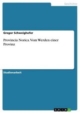 Provincia Norica. Vom Werden einer Provinz, Gregor Schweighofer