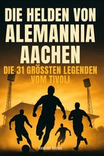Die Helden von Alemannia Aachen Die 31 größten Legenden vom Tivoli Günther Buch