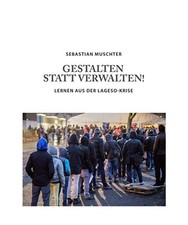 Gestalten statt Verwalten!: Lernen aus der LAGeSo-Krise, Sebastian Muschter