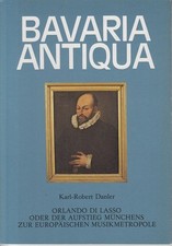 Bavaria Antiqua, Karl- Robert Danler: Orlando di Lasso oder der Aufstieg München