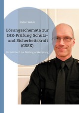 Lösungsschemata zur IHK-Prüfung Schutz- und Sicherheitskraft (GSSK) Stefan Wahle