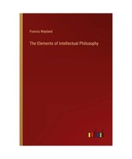 The Elements of Intellectual Philosophy, Francis Wayland