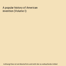 A popular history of American invention (Volume I)