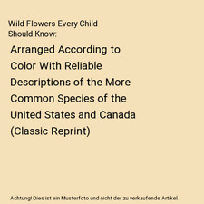 Wild Flowers Every Child Should Know: Arranged According to Color With Reliable 