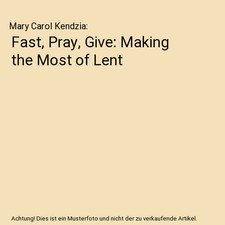 Fast, Pray, Give: Making the Most of Lent, Mary Carol Kendzia