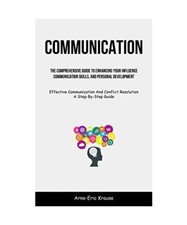 Communication: The Comprehensive Guide To Enhancing Your Influence, Communicatio